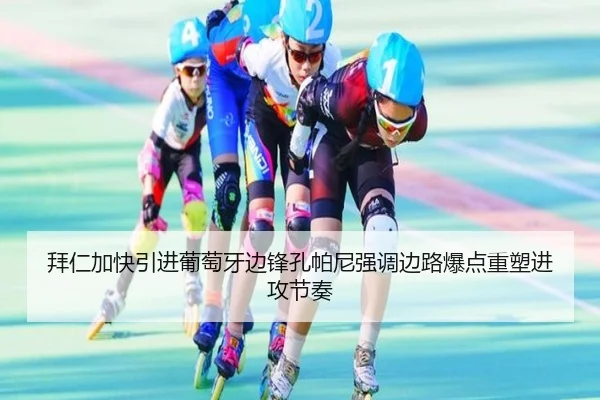 拜仁加快引进葡萄牙边锋孔帕尼强调边路爆点重塑进攻节奏
